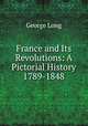 France and Its Revolutions: A Pictorial History 1789-1848, George Long 