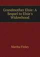 Grandmother Elsie: A Sequel to Elsie`s Widowhood, Martha Finley 