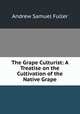 The Grape Culturist: A Treatise on the Cultivation of the Native Grape, Andrew Samuel Fuller 
