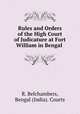 Rules and Orders of the High Court of Judicature at Fort William in Bengal ., R. Belchambers, Bengal (India). Courts 