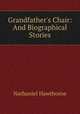 Grandfather`s Chair: And Biographical Stories, Nathaniel Hawthorne 