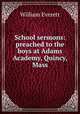 School sermons: preached to the boys at Adams Academy, Quincy, Mass, William Everett 