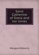 Saint Catherine of Siena and her times, Margaret Roberts 