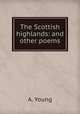 The Scottish highlands: and other poems, A. Young 