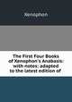 The First Four Books of Xenophon`s Anabasis: with notes: adapted to the latest edition of ., Xenophon 