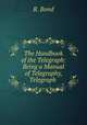 The Handbook of the Telegraph: Being a Manual of Telegraphy, Telegraph ., R. Bond 