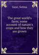 The great world`s farm; some account of nature`s crops and how they are grown, Gaye, Selina 