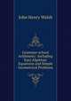 Grammar-school Arithmetic: Including Easy Algebraic Equations and Simple Geometrical Problems, John Henry Walsh 