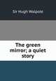The green mirror; a quiet story, Walpole, Hugh, Sir, 1884-1941 