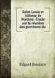 Saint Louis et Alfonse de Poitiers: tude sur la runion des provinces du ., Edgard Boutaric 