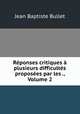 Rponses critiques plusieurs difficults proposes par les ., Volume 2, Jean Baptiste Bullet 