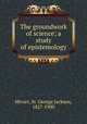 The groundwork of science; a study of epistemology, Mivart, St. George Jackson, 1827-1900 