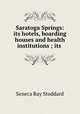 Saratoga Springs: its hotels, boarding houses and health institutions ; its ., Seneca Ray Stoddard 