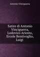 Satire di Antonio Vinciguerra, Lodovico Ariosto, Ercole Bentivoglio, Luigi ., Antonio Vinciguerra 