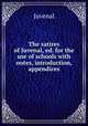 The satires of Juvenal, ed. for the use of schools with notes, introduction, & appendices, Juvenal 