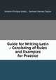 Guide for Writing Latin .: Consisting of Rules and Examples for Practice, Johann Philipp Krebs , Samuel Harvey Taylor 