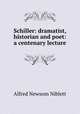 Schiller: dramatist, historian and poet: a centenary lecture, Alfred Newsom Niblett 