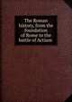 The Roman history, from the foundation of Rome to the battle of Actium, 