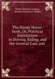 The Handy Horse-book, Or, Practical Instructions in Driving, Riding, and the General Care and ., Robert Blackall Graham, Maurice Hartland J. Mahon 