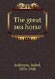 The great sea horse, Anderson, Isabel, 1876-1948 