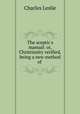 The sceptic`s manual: or, Christianity verified, being a new method of ., Charles Leslie 