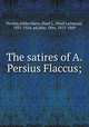 The satires of A. Persius Flaccus;, Persius,Gildersleeve, Basil L. (Basil Lanneau), 1831-1924. ed,Jahn, Otto, 1813-1869 