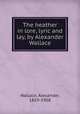 The heather in lore, lyric and lay, by Alexander Wallace, Wallace, Alexander, 1859-1908 