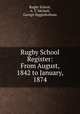 Rugby School Register: From August, 1842 to January, 1874, Rugby School, A. T. Michell, George Higginbotham 