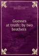 Guesses at truth: by two brothers, [Hare, Julius Charles] 1795-1855. [from old catalog],Hare, Augustus William, 1792-1834, [from old catalog] joint author 