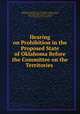 Hearing on Prohibition in the Proposed State of Oklahoma Before the Committee on the Territories ., Committee on the Territories, United States, Congress , House, United States Congress. House . Committee on the Territories, United States 59th Congress , 1st session, 1905 -1906. House. [from old catalog] 