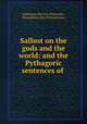 Sallust on the gods and the world: and the Pythagoric sentences of ., Sallustius (the Neo-Platonist), Demophilus (the Pythagorean.) 