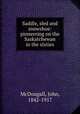 Saddle, sled and snowshoe: pioneering on the Saskatchewan in the sixties, McDougall, John, 1842-1917 