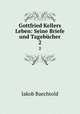 Gottfried Kellers Leben: Seine Briefe und Tagebcher. 2, Jakob Baechtold 