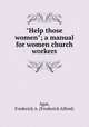 "Help those women"; a manual for women church workers, Agar, Frederick A. (Frederick Alfred) 