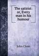 The satirist: or, Every man in his humour, John Close 