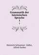 Grammatik der lateinischen Sprache. 1, Heinrich Schweizer -Sidler, Alfred Surber 