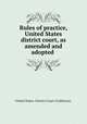 Rules of practice, United States district court, as amended and adopted ., United States. District Court (California). 