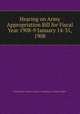 Hearing on Army Appropriation Bill for Fiscal Year 1908-9 January 14-31, 1908, United States Congress. House . Committee on Military Affairs 