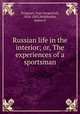 Russian life in the interior; or, The experiences of a sportsman, Turgenev, Ivan Sergeevich, 1818-1883,Meiklejohn, James D 