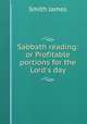 Sabbath reading: or Profitable portions for the Lord`s day, Smith, James 