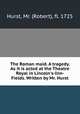 The Roman maid. A tragedy. As it is acted at the Theatre Royal in Lincoln`s-Inn-Fields. Written by Mr. Hurst, Hurst, Mr. (Robert), fl. 1725 