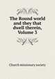 The Round world and they that dwell therein, Volume 3, Church missionary society 