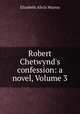 Robert Chetwynd`s confession: a novel, Volume 3, Elizabeth Alicia Murray 