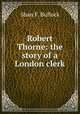 Robert Thorne: the story of a London clerk, Shan F. Bullock 