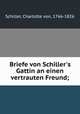 Briefe von Schiller`s Gattin an einen vertrauten Freund;, Schiller, Charlotte von, 1766-1826 