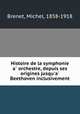 Histoire de la symphonie a orchestre, depuis ses origines jusqu`a Beethoven inclusivement, Brenet, Michel, 1858-1918 