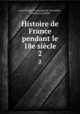 Histoire de France pendant le 18e sicle. 2, Jean Charles Dominique de Lacretelle , Charles Lacretelle 