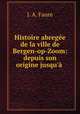 Histoire abrege de la ville de Bergen-op-Zoom: depuis son origine jusqu` ., J. A. Faure 