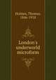London`s underworld microform, Holmes, Thomas, 1846-1918 