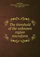 The threshold of the unknown region microform, Markham, Clements R. (Clements Robert), Sir, 1830-1916 